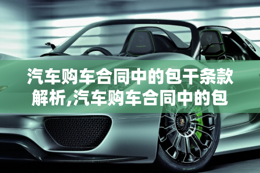 汽车购车合同中的包干条款解析,汽车购车合同中的包干条款解析