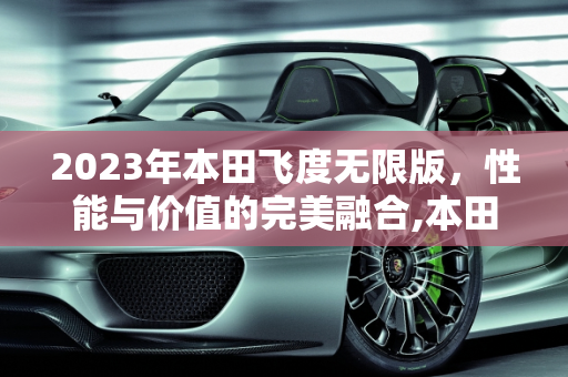 2023年本田飞度无限版，性能与价值的完美融合,本田飞度无限版2023落地价