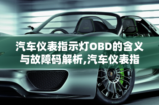 汽车仪表指示灯OBD的含义与故障码解析,汽车仪表指示灯OBD代表什么，汽车obd是什么故障码