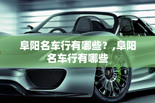 阜阳名车行有哪些？,阜阳名车行有哪些