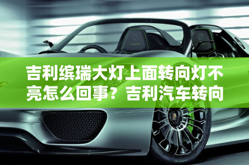 吉利缤瑞大灯上面转向灯不亮怎么回事？吉利汽车转向灯故障代码解析,吉利缤瑞大灯上面转向灯不亮怎么回事,吉利汽车转向灯故障代码