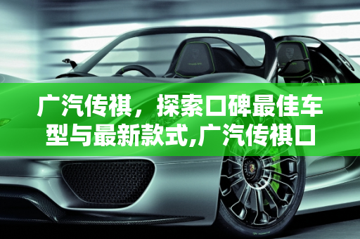 广汽传祺，探索口碑最佳车型与最新款式,广汽传祺口碑最好的是哪一款，查询最新款广汽传祺车型