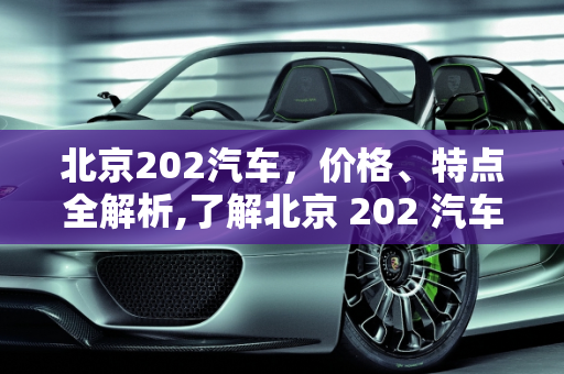 北京202汽车，价格、特点全解析,了解北京 202 汽车的价格和特点