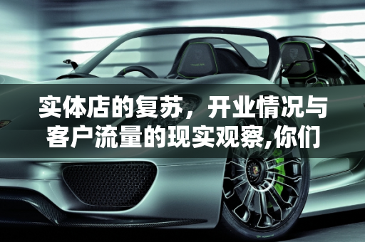 实体店的复苏，开业情况与客户流量的现实观察,你们实体店都开业了吗？有客户吗