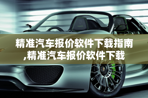 精准汽车报价软件下载指南,精准汽车报价软件下载