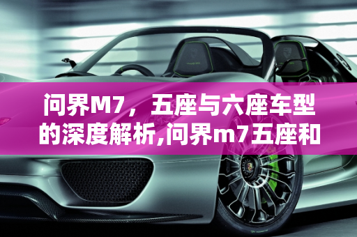 问界M7，五座与六座车型的深度解析,问界m7五座和六座区别